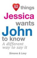 52 Things Jessica Wants John to Know: A Different Way to Say It di Jay Ed. Levy, Simone, J. L. Leyva edito da Createspace