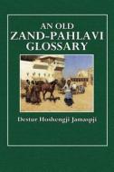 An Old Zand-Pahlavi Glossary: Edited in Original Characters with a Transliteration in Roman Letters, an English Translation and an Alphabetical Inde di Destur Hoshengji Jamaspji edito da Createspace