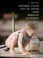 Another Place You�ve Never Been di Rebecca Kauffman edito da Tantor Audio