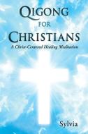 Qigong for Christians: A Christ-Centered Healing Meditation di Sylvia edito da XULON PR