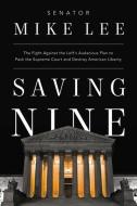 Saving Nine: The Fight Against the Left's Audacious Plan to Pack the Supreme Court and Destroy American Liberty di Mike Lee edito da CTR STREET