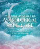 The Complete Guide to Astrological Self-Care: A Holistic Approach to Wellness for Every Sign in the Zodiac di Stephanie Gailing edito da WELLFLEET PR