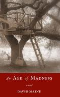 An Age of Madness di David Maine edito da RED HEN PR