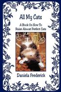 All My Cats - A Book on How to Raise Almost Perfect Cats di Daniela Frederick edito da E BOOKTIME LLC