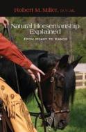 Natural Horsemanship Explained: From Heart to Hands di Robert M. Miller edito da Lyons Press