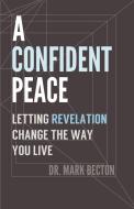A Confident Peace: Letting Revelation Change the Way You Live di Mark Becton edito da AMBASSADOR INTL