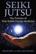 Seiki Jutsu: The Practice of Non-Subtle Energy Medicine di Bradford Keeney, Hillary Keeney edito da HEALING ARTS