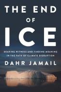 The End of Ice: Bearing Witness and Finding Meaning in the Path of Climate Disruption di Dahr Jamail edito da NEW PR