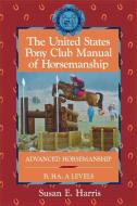 The United States Pony Club Manual of Horsemanship: Advanced Horsemanship B/Ha/A Levels di Susan E. Harris edito da HOWELL BOOKS INC