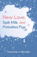 New Love, Spilt Milk, and Potbellied Pigs di Thomas Fish, Jillian Ober edito da Proving Press
