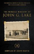 Miracle Ministry of John G. Lake: Testimonies and Quotes to Release Your Faith for a Life of Signs and Wonders di John G. Lake edito da HARRISON HOUSE