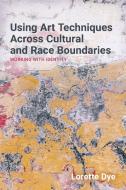 Using Art Techniques Across Cultural and Race Boundaries di Lorette Dye edito da Jessica Kingsley Publishers