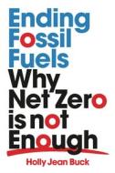 Ending Fossil Fuels: Why Net Zero Is Not Enough di Holly Jean Buck edito da VERSO