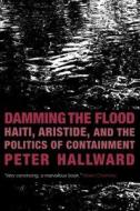 Damming the Flood: Haiti, Aristide and the Politics of Containment di Peter Hallward edito da Verso
