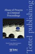 Abuse Of Process In Criminal Proceedings di David Corker, David Young, Mark Summers edito da Bloomsbury Publishing Plc