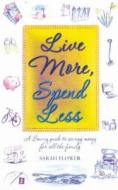 Live More, Spend Less di Sarah Flower edito da Little, Brown Book Group