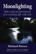 Moonlighting: Tales and Misadventures of a Working Life with Eels di Michael Brown edito da MERLIN UNWIN BOOKS