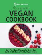 The Essential Vegan Cookbook: Easy Plant-Based Recipes For Every Day. Quick And Delicious Healthy Vegan Recipes di Quick Start Guides edito da LIGHTNING SOURCE INC