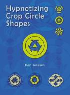 Janssen, B: Hypnotizing Crop Circle Shapes di Bert Janssen edito da Adventures Unlimited Press