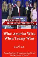 What America Wins When Trump Wins: Trump already gave the country more benefits and blessings than can be counted. di Brian W. Kelly edito da LETS GO PUBLISH