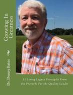 Growing in Greatness: 31 Living Legacy Principles from the Proverbs for the Quality Leader di Dr Denny Bates edito da Createspace Independent Publishing Platform