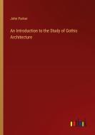 An Introduction to the Study of Gothic Architecture di John Parker edito da Outlook Verlag