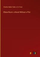 Elbow-Room: a Novel Without a Plot di Charles Heber Clark, A. B. Frost edito da Outlook Verlag