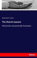 The Church seasons di Alexander H. Grant edito da hansebooks