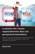 La gestion des risques organisationnels dans une perspective humanitaire di Ahmet Efe edito da Editions Notre Savoir