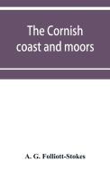 The Cornish coast and moors di A. G. Folliott-Stokes edito da Alpha Editions