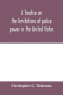 A treatise on the limitations of police power in the United States di Christopher G. Tiedeman edito da Alpha Editions