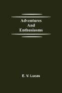 Adventures and Enthusiasms di E. V. Lucas edito da Alpha Editions