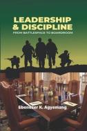 Leadership & Discipline: From Battlespace to Boardroom di Ebenezer Kwakye Agyemang edito da UNICORN PUB GROUP