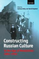 Constructing Russian Culture in the Age of Revolution: 1881-1940 di Catriona Kelly edito da OXFORD UNIV PR