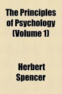 The Principles Of Psychology (volume 1) di Herbert Spencer edito da General Books Llc