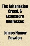 The Athanasian Creed, 6 Expository Addresses di James Hamer Rawdon edito da General Books Llc