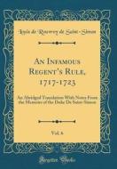 An Infamous Regent's Rule, 1717-1723, Vol. 6: An Abridged Translation with Notes from the Memoirs of the Duke de Saint-Simon (Classic Reprint) di Louis De Rouvroy De Saint-Simon edito da Forgotten Books