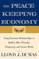 The Peacekeeping Economy - Using Economic Relationships to Build a More Peaceful, Prosperous  and Secure World di Lloyd J. Dumas edito da Yale University Press