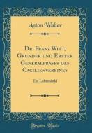 Dr. Franz Witt, Grunder Und Erster Generalprases Des Cacilienvereines: Ein Lebensbild (Classic Reprint) di Anton Walter edito da Forgotten Books