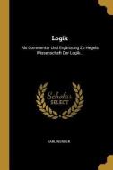 Logik: ALS Commentar Und Ergänzung Zu Hegels Wissenschaft Der Logik... di Karl Werder edito da WENTWORTH PR