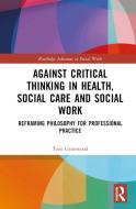 Against Critical Thinking In Health, Social Care And Social Work di Tom Grimwood edito da Taylor & Francis Ltd