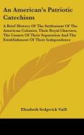 An American's Patriotic Catechism: A Bri di ELIZABETH SED VAILL edito da Kessinger Publishing