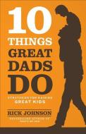 10 Things Great Dads Do di Rick Johnson edito da Baker Publishing Group