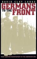Germans to the Front: West German Rearmament in the Adenauer Era di David Clay Large edito da University of North Carolina Press