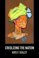 Creolizing The Nation di Kris Sealey edito da Northwestern University Press