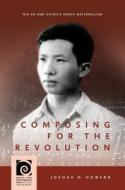 Composing for the Revolution: Nie Er and China's Sonic Nationalism di Joshua H. Howard edito da UNIV OF HAWAII PR