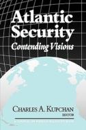 Atlantic Security: Contending Visions di Charles Kupchan edito da COUNCIL FOREIGN RELATIONS