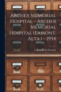 Archer Memorial Hospital - Archer Memorial Hospital (Lamont, Alta.) - 1954 edito da LIGHTNING SOURCE INC