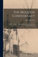 The Iroquois Confederacy: Its Political System, Military System, Marriages, Divorces, Property Rights, etc. di Rufus Blanchard edito da LEGARE STREET PR
