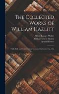 The Collected Works of William Hazlitt: Table Talk and Conversations of James Northcote, Esq., R.a di William Ernest Henley, Alfred Rayney Waller, Arnold Glover edito da LEGARE STREET PR